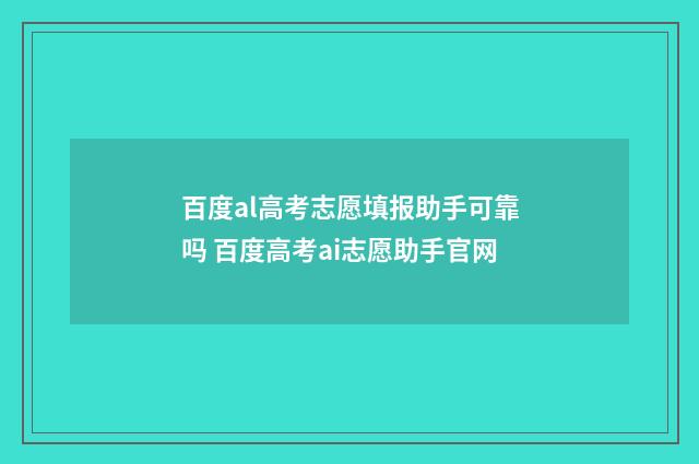 百度al高考志愿填报助手可靠吗 百度高考ai志愿助手官网