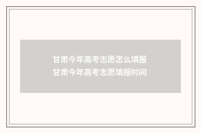甘肃今年高考志愿怎么填报 甘肃今年高考志愿填报时间