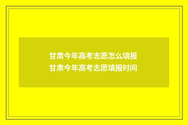 甘肃今年高考志愿怎么填报 甘肃今年高考志愿填报时间