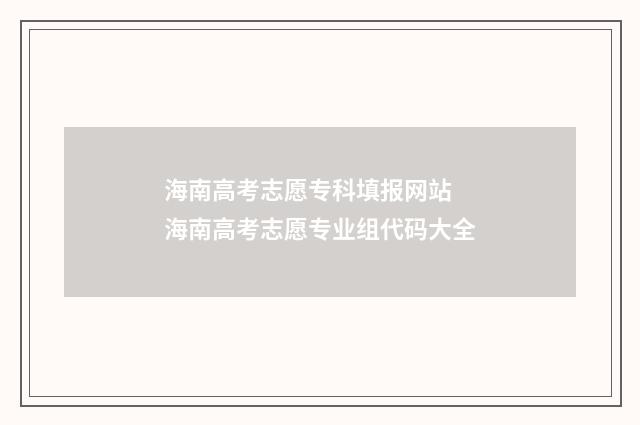海南高考志愿专科填报网站 海南高考志愿专业组代码大全