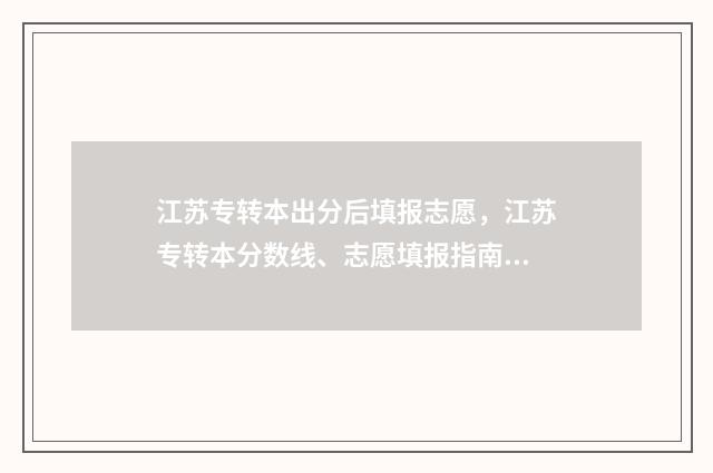 江苏专转本出分后填报志愿，江苏专转本分数线、志愿填报指南 江苏专转本出分流程