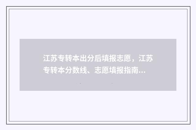 江苏专转本出分后填报志愿，江苏专转本分数线、志愿填报指南 江苏专转本出分流程