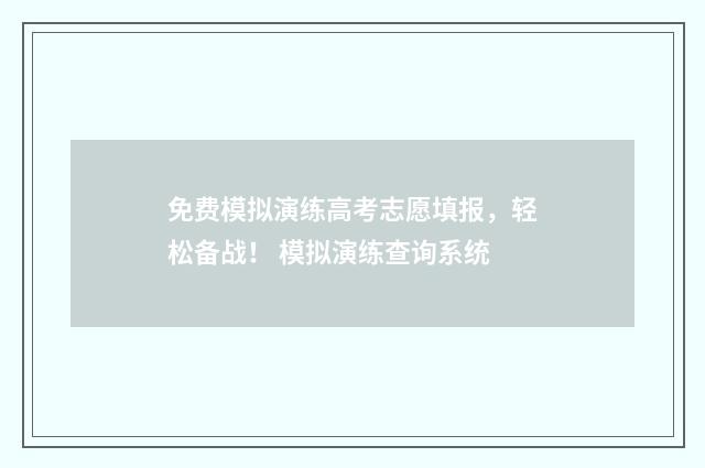 免费模拟演练高考志愿填报，轻松备战！ 模拟演练查询系统
