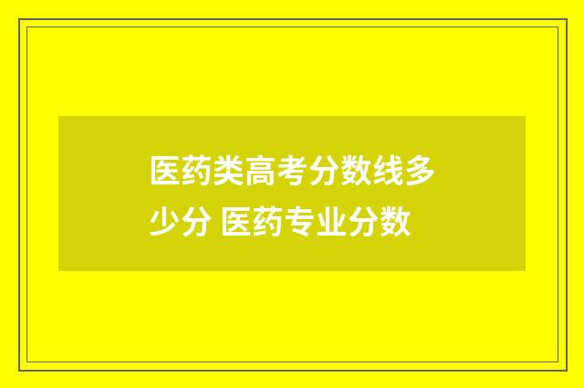 医药类高考分数线多少分 医药专业分数