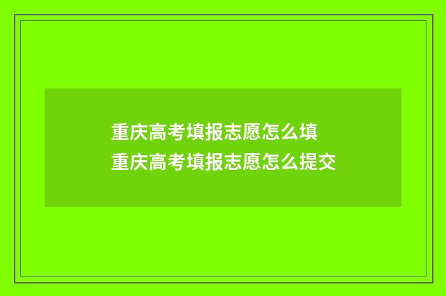 重庆高考填报志愿怎么填 重庆高考填报志愿怎么提交