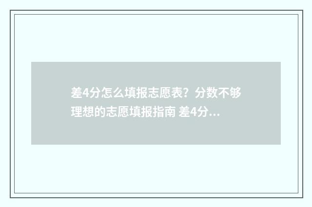 差4分怎么填报志愿表？分数不够理想的志愿填报指南 差4分本科线有机会补录吗