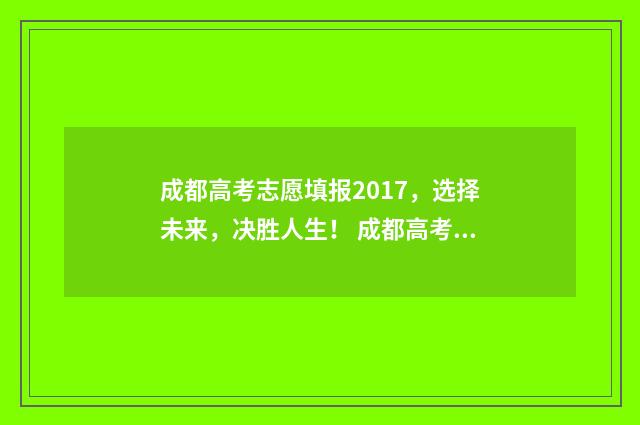 成都高考志愿填报2017，选择未来，决胜人生！ 成都高考志愿填报时间