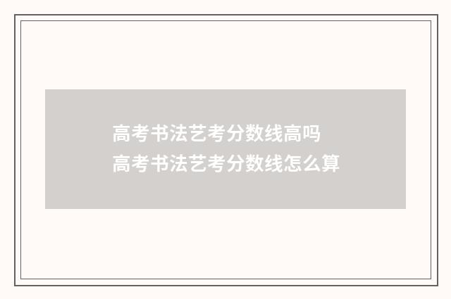 高考书法艺考分数线高吗 高考书法艺考分数线怎么算