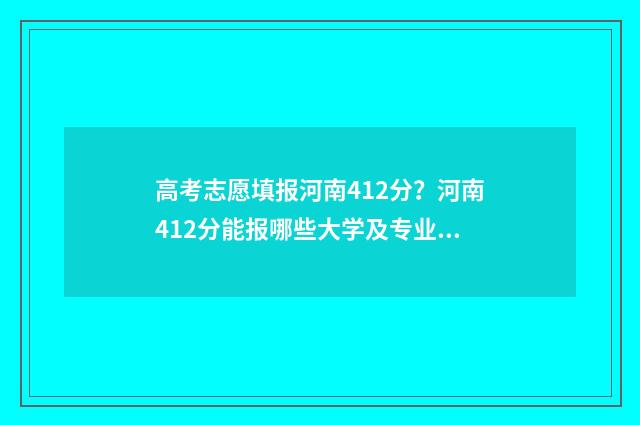 高考志愿填报河南412分？河南412分能报哪些大学及专业？ 高考志愿填报河南大学