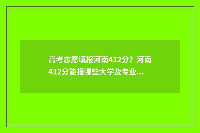 高考志愿填报河南412分？河南412分能报哪些大学及专业？ 高考志愿填报河南大学