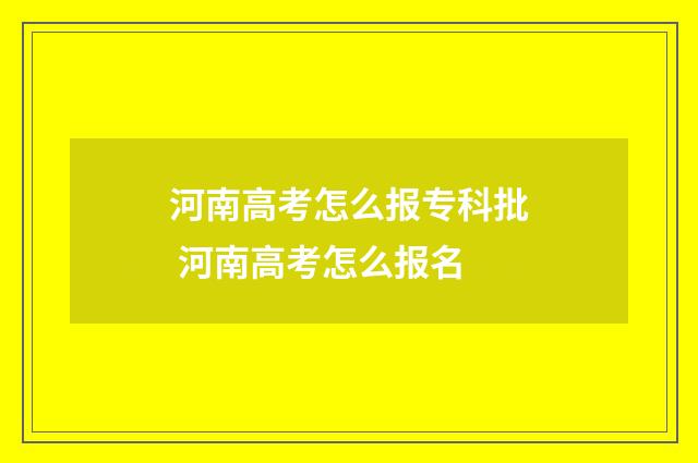 河南高考怎么报专科批 河南高考怎么报名