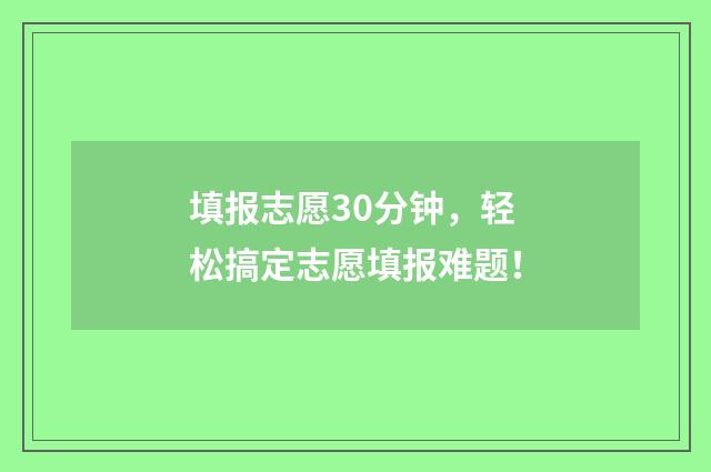 填报志愿30分钟，轻松搞定志愿填报难题！