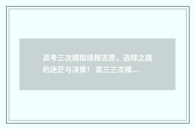 高考三次模拟填报志愿，选择之路的迷茫与决策！ 高三三次模拟考试哪次成绩最接近高考
