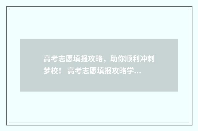 高考志愿填报攻略，助你顺利冲刺梦校！ 高考志愿填报攻略学校