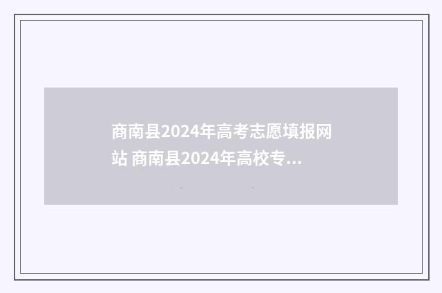 商南县2024年高考志愿填报网站 商南县2024年高校专项初审结果公布