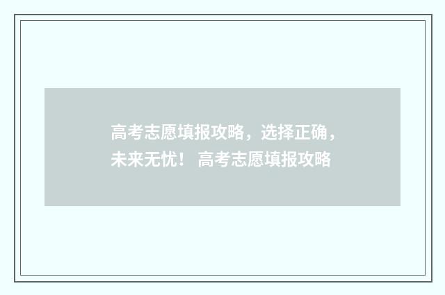 高考志愿填报攻略，选择正确，未来无忧！ 高考志愿填报攻略