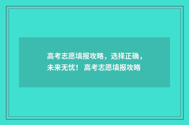 高考志愿填报攻略，选择正确，未来无忧！ 高考志愿填报攻略