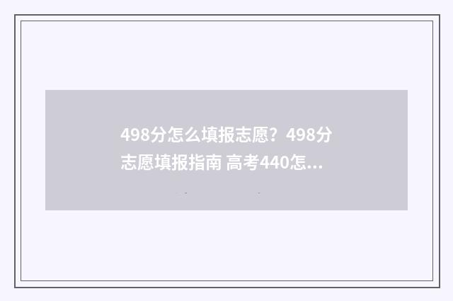498分怎么填报志愿？498分志愿填报指南 高考440怎么填志愿
