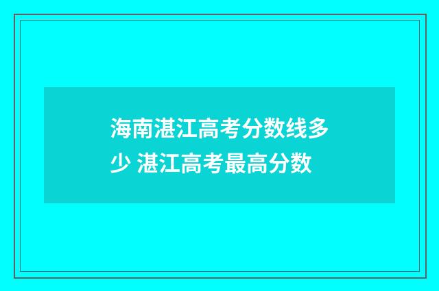 海南湛江高考分数线多少 湛江高考最高分数