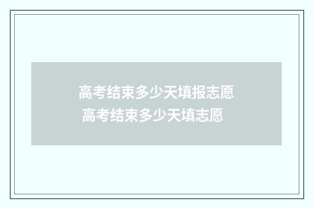 高考结束多少天填报志愿 高考结束多少天填志愿