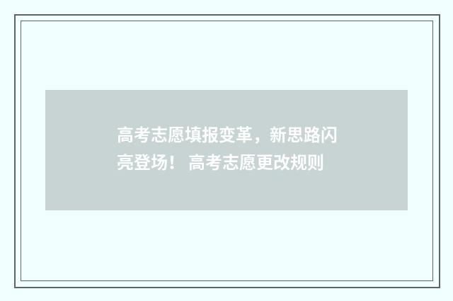 高考志愿填报变革，新思路闪亮登场！ 高考志愿更改规则