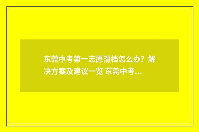 东莞中考第一志愿滑档怎么办？解决方案及建议一览 东莞中考第一志愿没录取交钱