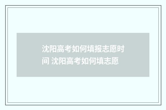 沈阳高考如何填报志愿时间 沈阳高考如何填志愿