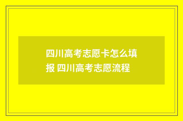 四川高考志愿卡怎么填报 四川高考志愿流程