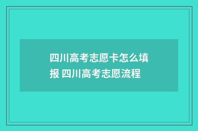 四川高考志愿卡怎么填报 四川高考志愿流程