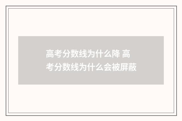 高考分数线为什么降 高考分数线为什么会被屏蔽