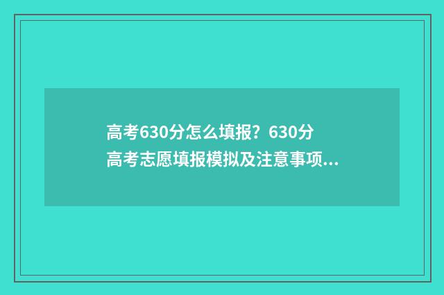 高考630分怎么填报？630分高考志愿填报模拟及注意事项 高考630分怎么填表格