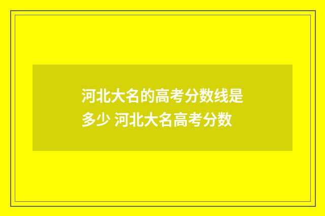 河北大名的高考分数线是多少 河北大名高考分数