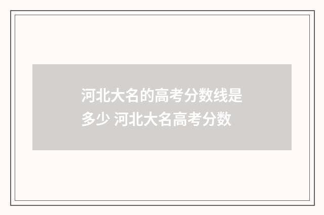 河北大名的高考分数线是多少 河北大名高考分数