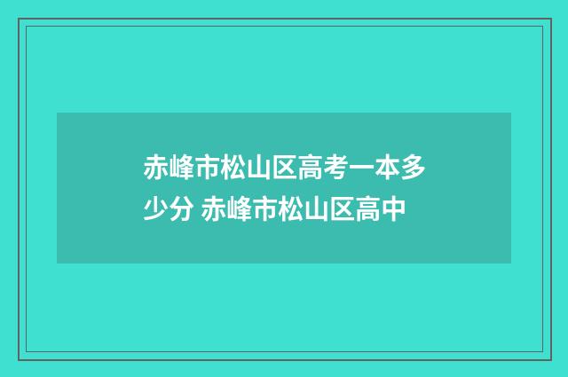 赤峰市松山区高考一本多少分 赤峰市松山区高中