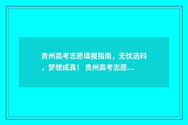 贵州高考志愿填报指南，无忧选科，梦想成真！ 贵州高考志愿填报和录取变化