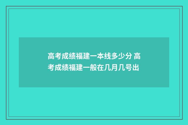 高考成绩福建一本线多少分 高考成绩福建一般在几月几号出