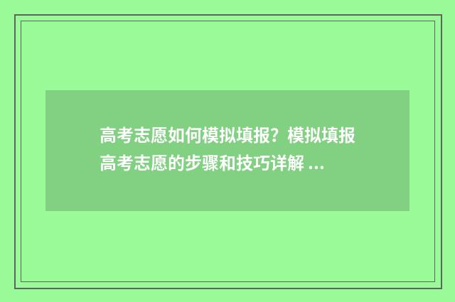 高考志愿如何模拟填报？模拟填报高考志愿的步骤和技巧详解 高考怎样进行志愿填报