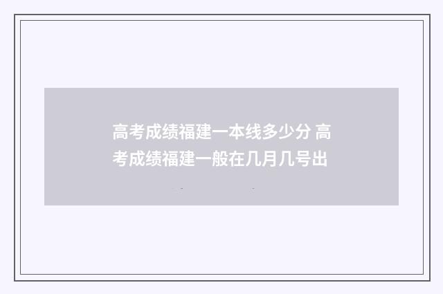 高考成绩福建一本线多少分 高考成绩福建一般在几月几号出