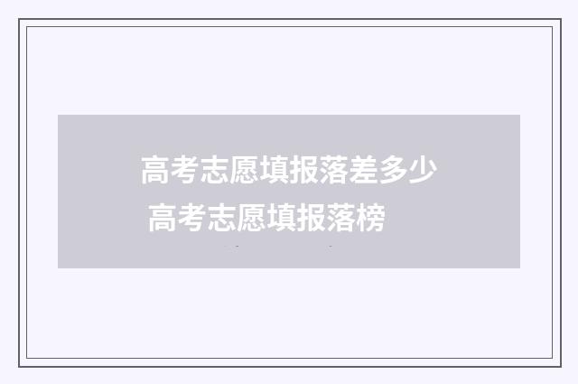 高考志愿填报落差多少 高考志愿填报落榜