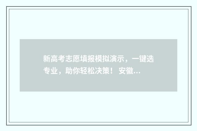 新高考志愿填报模拟演示，一键选专业，助你轻松决策！ 安徽新高考志愿填报