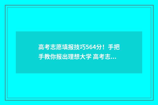高考志愿填报技巧564分！手把手教你报出理想大学 高考志愿填报技巧