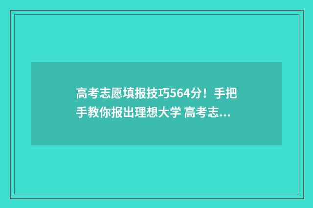 高考志愿填报技巧564分！手把手教你报出理想大学 高考志愿填报技巧