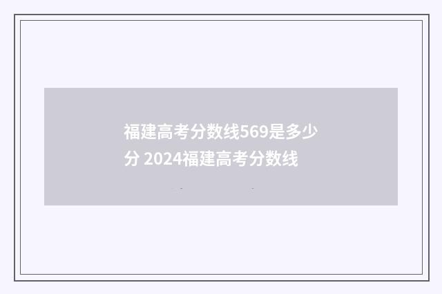 福建高考分数线569是多少分 2024福建高考分数线