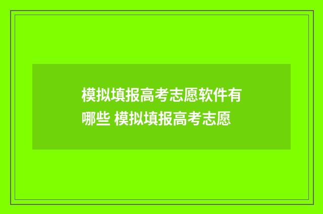 模拟填报高考志愿软件有哪些 模拟填报高考志愿