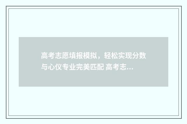 高考志愿填报模拟，轻松实现分数与心仪专业完美匹配 高考志愿填报模拟填报系统官网入口