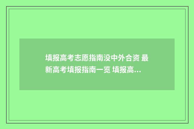 填报高考志愿指南没中外合资 最新高考填报指南一览 填报高考志愿指南没中外合资