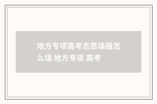 地方专项高考志愿填报怎么填 地方专项 高考
