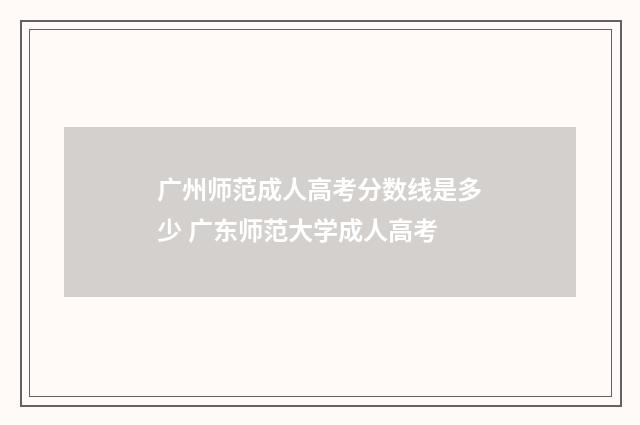 广州师范成人高考分数线是多少 广东师范大学成人高考