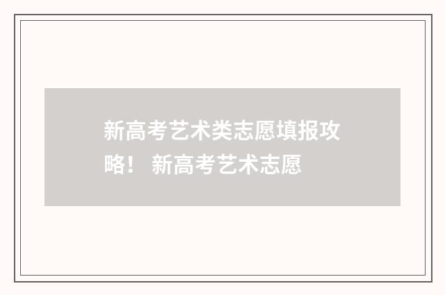 新高考艺术类志愿填报攻略！ 新高考艺术志愿