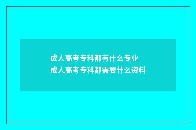 成人高考专科都有什么专业 成人高考专科都需要什么资料